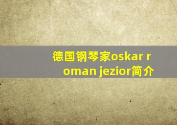 德国钢琴家oskar roman jezior简介